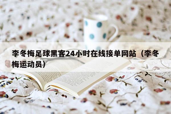 李冬梅足球黑客24小时在线接单网站（李冬梅运动员）