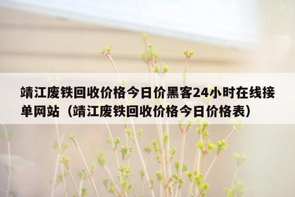 靖江废铁回收价格今日价黑客24小时在线接单网站（靖江废铁回收价格今日价格表）