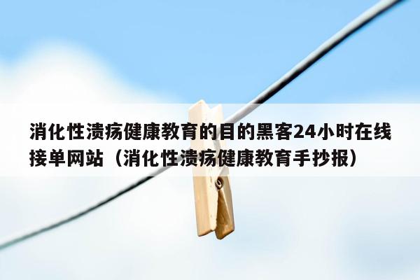 消化性溃疡健康教育的目的黑客24小时在线接单网站（消化性溃疡健康教育手抄报）