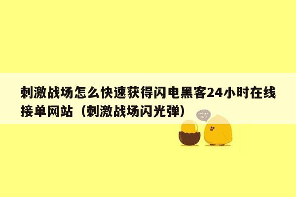 刺激战场怎么快速获得闪电黑客24小时在线接单网站（刺激战场闪光弹）