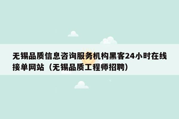 无锡品质信息咨询服务机构黑客24小时在线接单网站（无锡品质工程师招聘）