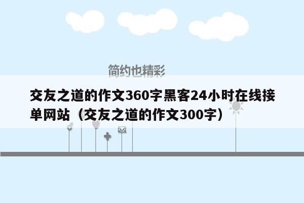 交友之道的作文360字黑客24小时在线接单网站（交友之道的作文300字）