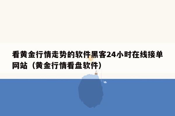 看黄金行情走势的软件黑客24小时在线接单网站（黄金行情看盘软件）