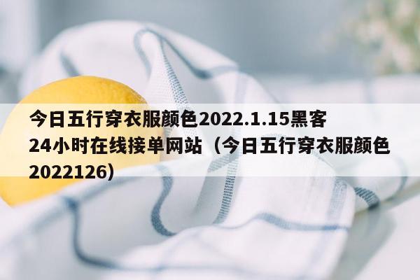 今日五行穿衣服颜色2022.1.15黑客24小时在线接单网站（今日五行穿衣服颜色2022126）