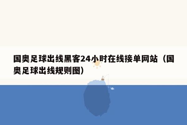 国奥足球出线黑客24小时在线接单网站（国奥足球出线规则图）