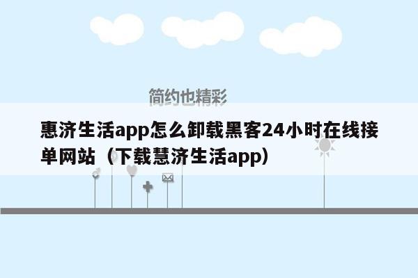 惠济生活app怎么卸载黑客24小时在线接单网站（下载慧济生活app）