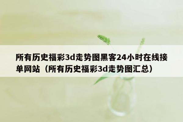 所有历史福彩3d走势图黑客24小时在线接单网站（所有历史福彩3d走势图汇总）