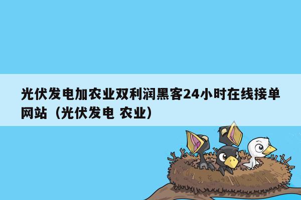 光伏发电加农业双利润黑客24小时在线接单网站（光伏发电 农业）