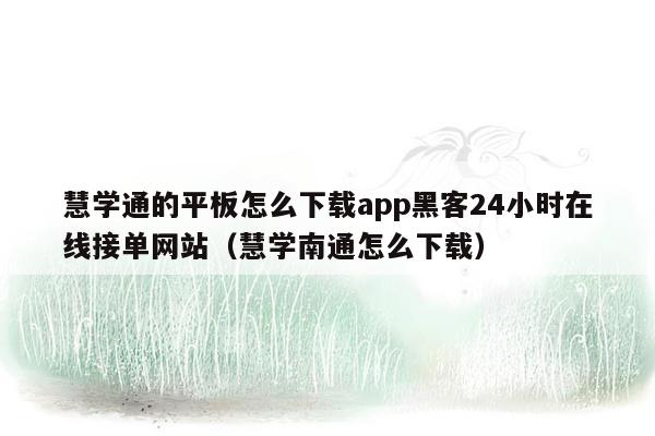 慧学通的平板怎么下载app黑客24小时在线接单网站（慧学南通怎么下载）