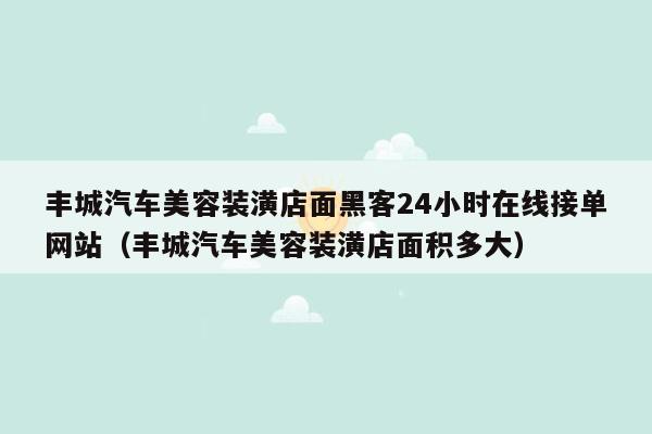 丰城汽车美容装潢店面黑客24小时在线接单网站（丰城汽车美容装潢店面积多大）