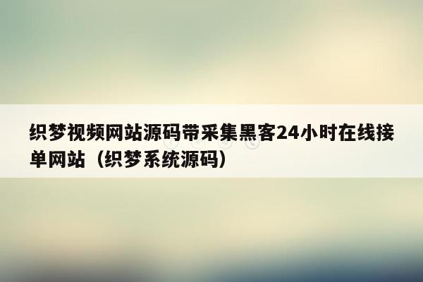 织梦视频网站源码带采集黑客24小时在线接单网站（织梦系统源码）