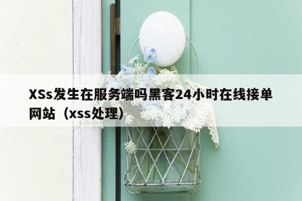 XSs发生在服务端吗黑客24小时在线接单网站（xss处理）