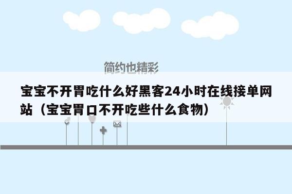 宝宝不开胃吃什么好黑客24小时在线接单网站（宝宝胃口不开吃些什么食物）