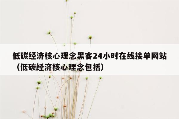 低碳经济核心理念黑客24小时在线接单网站（低碳经济核心理念包括）