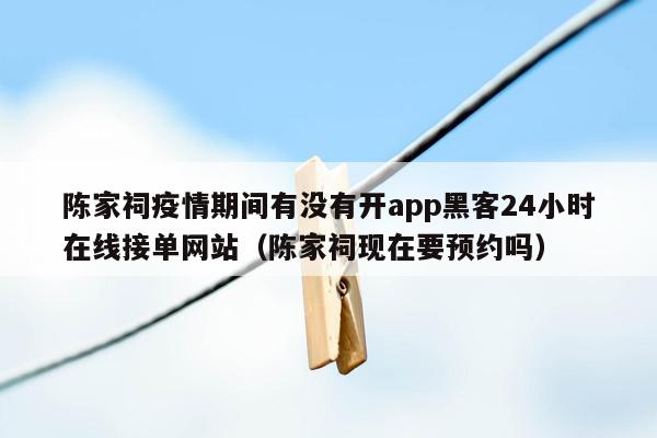 陈家祠疫情期间有没有开app黑客24小时在线接单网站（陈家祠现在要预约吗）