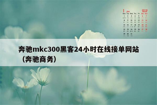 奔驰mkc300黑客24小时在线接单网站（奔驰商务）