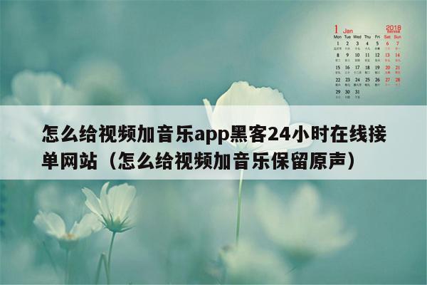 怎么给视频加音乐app黑客24小时在线接单网站（怎么给视频加音乐保留原声）