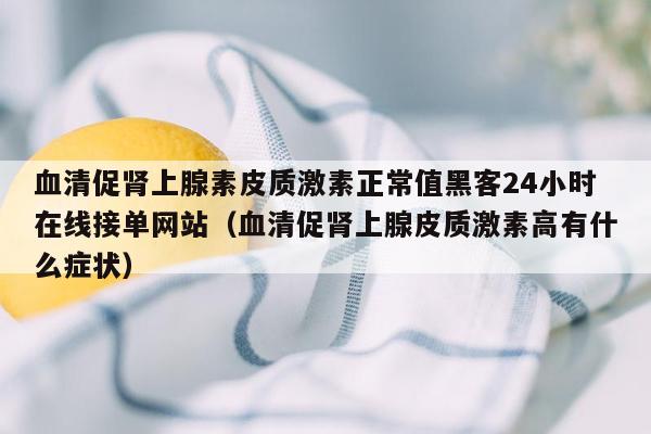 血清促肾上腺素皮质激素正常值黑客24小时在线接单网站（血清促肾上腺皮质激素高有什么症状）