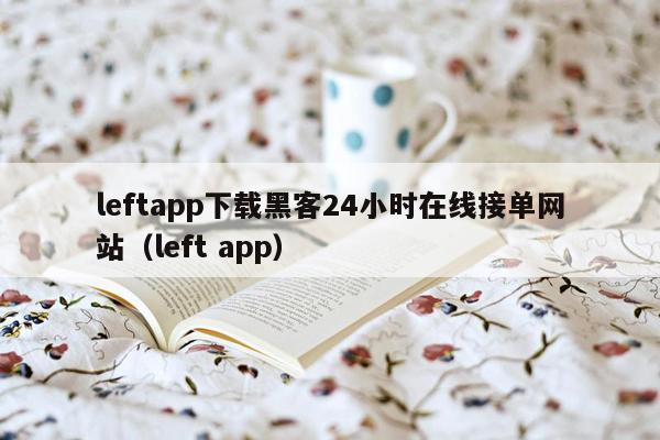 leftapp下载黑客24小时在线接单网站（left app）