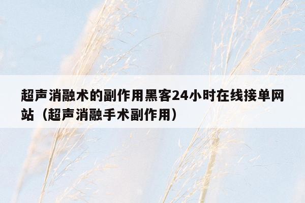 超声消融术的副作用黑客24小时在线接单网站（超声消融手术副作用）