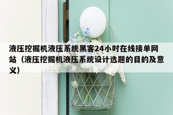 液压挖掘机液压系统黑客24小时在线接单网站（液压挖掘机液压系统设计选题的目的及意义）