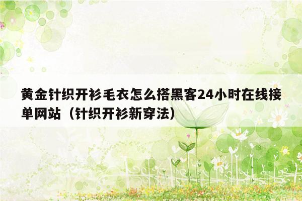 黄金针织开衫毛衣怎么搭黑客24小时在线接单网站（针织开衫新穿法）