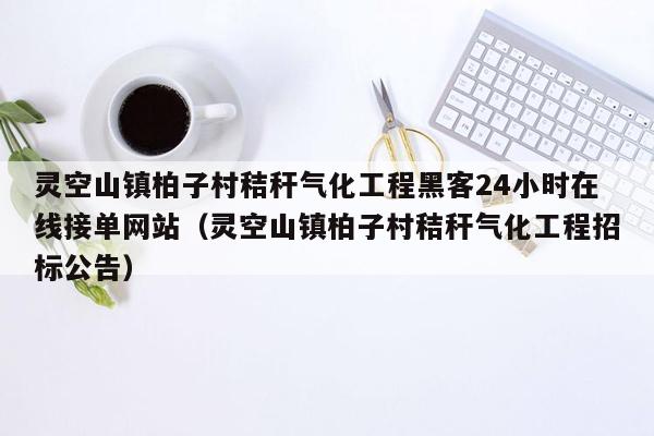 灵空山镇柏子村秸秆气化工程黑客24小时在线接单网站（灵空山镇柏子村秸秆气化工程招标公告）