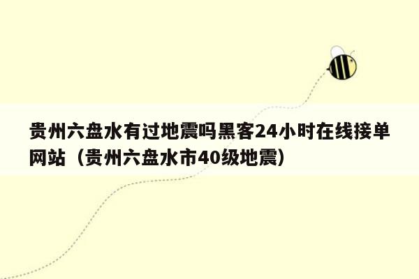 贵州六盘水有过地震吗黑客24小时在线接单网站（贵州六盘水市40级地震）