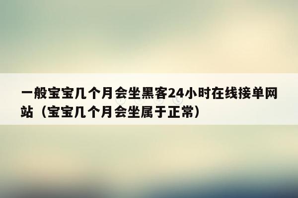 一般宝宝几个月会坐黑客24小时在线接单网站（宝宝几个月会坐属于正常）