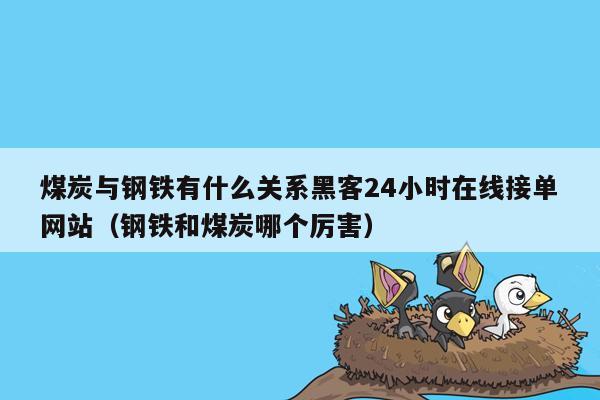 煤炭与钢铁有什么关系黑客24小时在线接单网站（钢铁和煤炭哪个厉害）