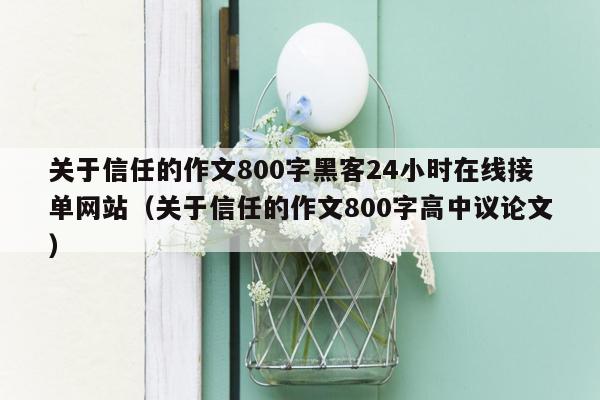 关于信任的作文800字黑客24小时在线接单网站（关于信任的作文800字高中议论文）