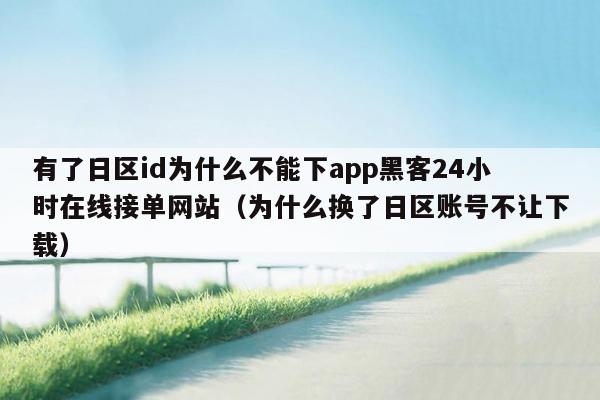 有了日区id为什么不能下app黑客24小时在线接单网站（为什么换了日区账号不让下载）