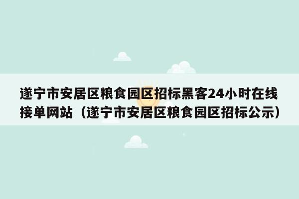 遂宁市安居区粮食园区招标黑客24小时在线接单网站（遂宁市安居区粮食园区招标公示）