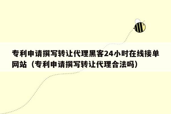 专利申请撰写转让代理黑客24小时在线接单网站（专利申请撰写转让代理合法吗）