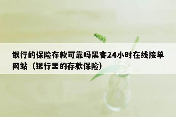 银行的保险存款可靠吗黑客24小时在线接单网站（银行里的存款保险）