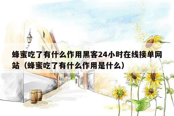 蜂蜜吃了有什么作用黑客24小时在线接单网站（蜂蜜吃了有什么作用是什么）