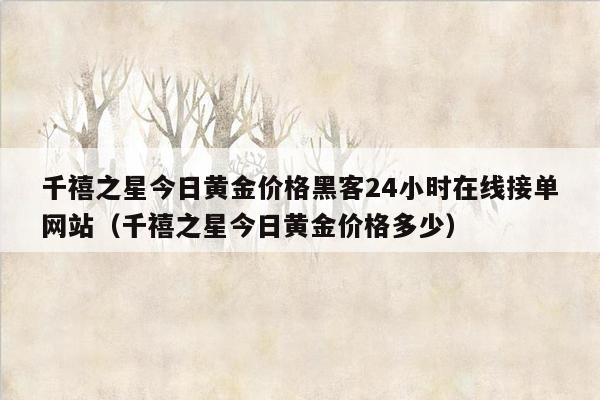 千禧之星今日黄金价格黑客24小时在线接单网站（千禧之星今日黄金价格多少）