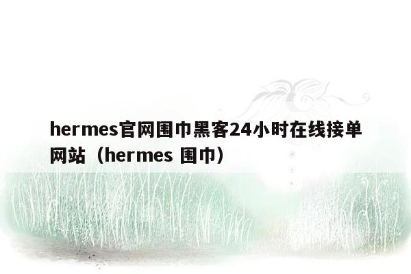 hermes官网围巾黑客24小时在线接单网站（hermes 围巾）