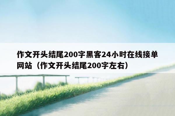 作文开头结尾200字黑客24小时在线接单网站（作文开头结尾200字左右）