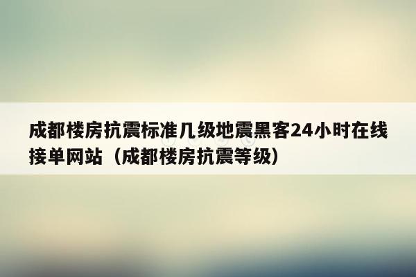 成都楼房抗震标准几级地震黑客24小时在线接单网站（成都楼房抗震等级）