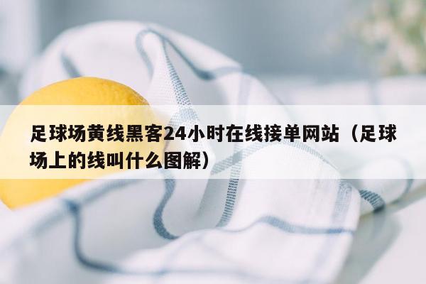 足球场黄线黑客24小时在线接单网站（足球场上的线叫什么图解）