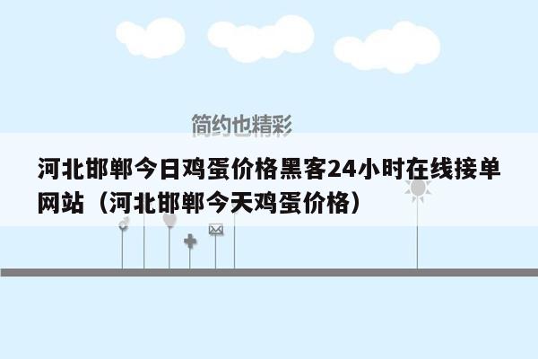 河北邯郸今日鸡蛋价格黑客24小时在线接单网站（河北邯郸今天鸡蛋价格）