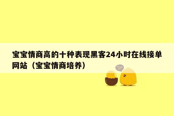 宝宝情商高的十种表现黑客24小时在线接单网站（宝宝情商培养）