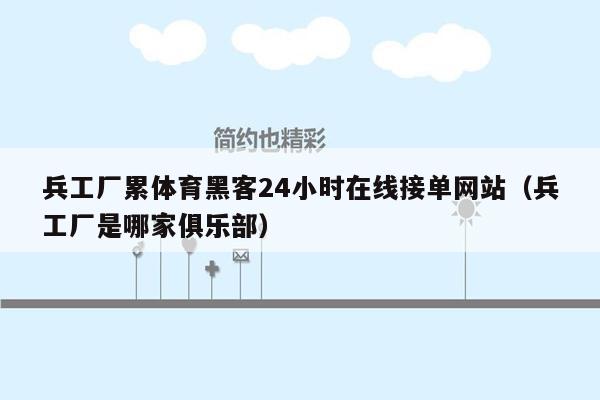 兵工厂累体育黑客24小时在线接单网站（兵工厂是哪家俱乐部）