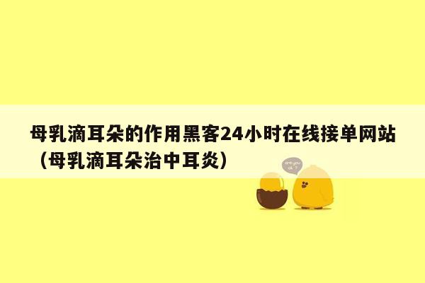 母乳滴耳朵的作用黑客24小时在线接单网站（母乳滴耳朵治中耳炎）