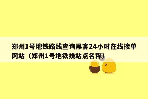 郑州1号地铁路线查询黑客24小时在线接单网站（郑州1号地铁线站点名称）