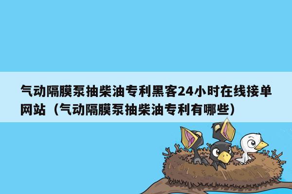 气动隔膜泵抽柴油专利黑客24小时在线接单网站（气动隔膜泵抽柴油专利有哪些）