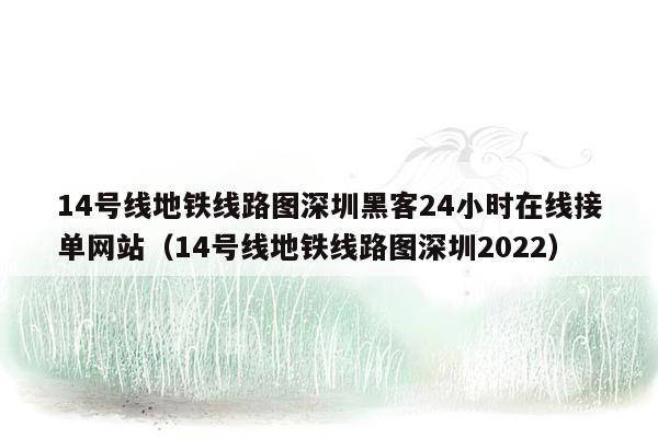 14号线地铁线路图深圳黑客24小时在线接单网站（14号线地铁线路图深圳2022）