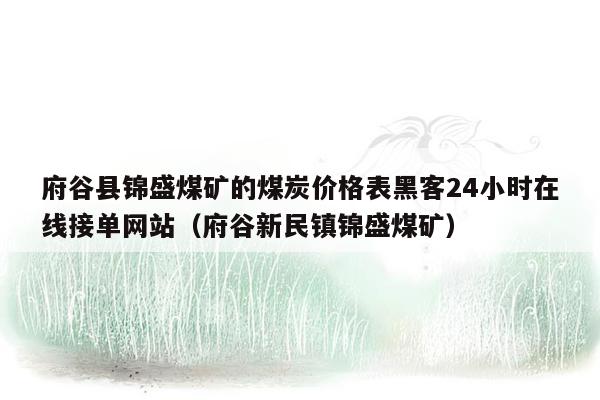 府谷县锦盛煤矿的煤炭价格表黑客24小时在线接单网站（府谷新民镇锦盛煤矿）