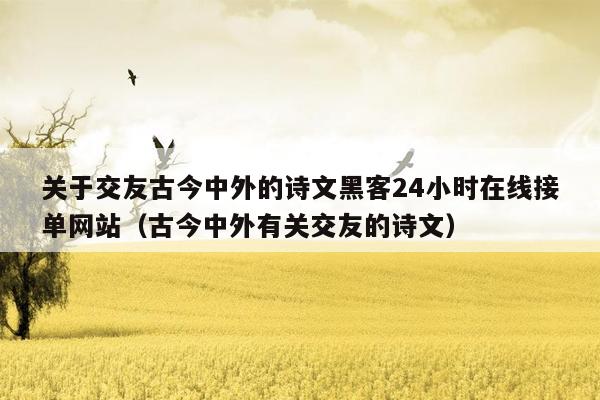 关于交友古今中外的诗文黑客24小时在线接单网站（古今中外有关交友的诗文）